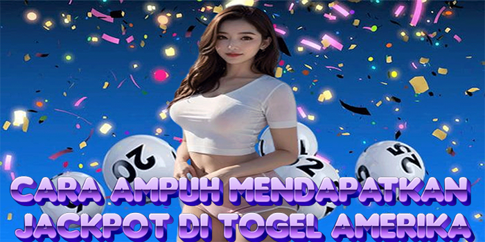 Cara Ampuh Mendapatkan Jackpot di Togel Amerika