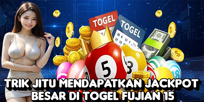 Trik Jitu Mendapatkan Jackpot Besar Di Togel Fujian 15