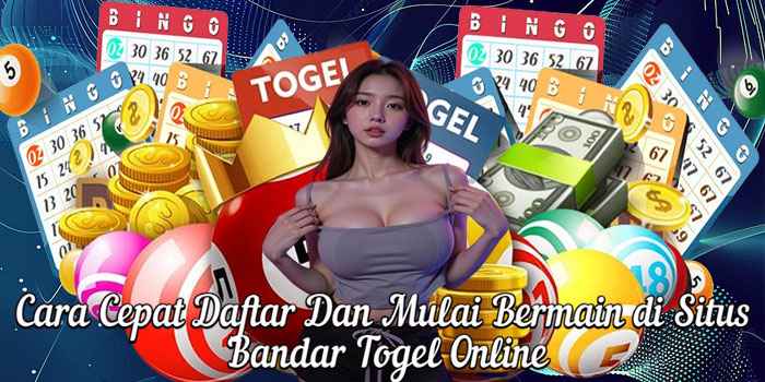 Cara Cepat Daftar Dan Mulai Bermain di Situs Bandar Togel Online