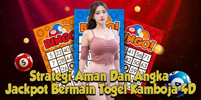 Strategi Aman Dan Angka Jackpot Bermain Togel Kamboja 4D