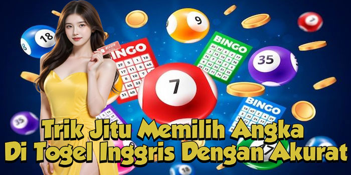 Trik Jitu Memilih Angka Di Togel Inggris Dengan Akurat