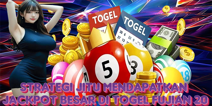 Strategi Jitu Mendapatkan Jackpot Besar Di Togel Fujian 20